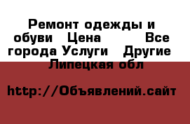 Ремонт одежды и обуви › Цена ­ 100 - Все города Услуги » Другие   . Липецкая обл.